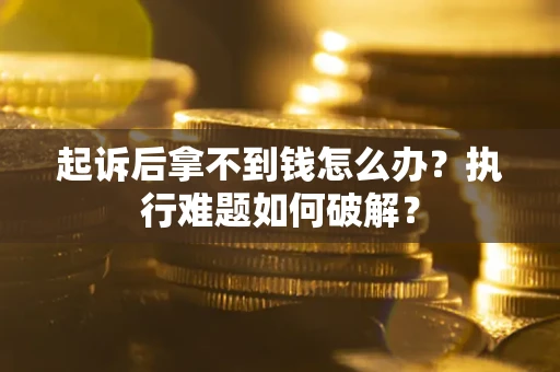 武汉起诉后拿不到钱怎么办？执行难题如何破解？