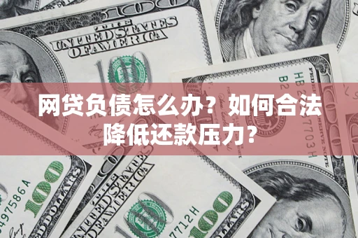武汉网贷负债怎么办？如何合法降低还款压力？