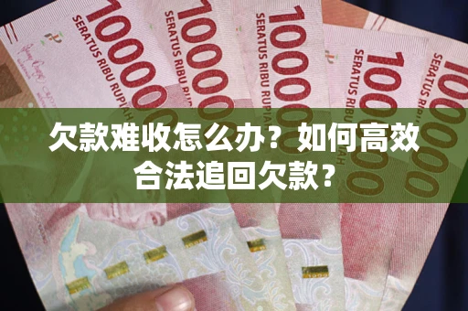 武汉欠款难收怎么办？如何高效合法追回欠款？