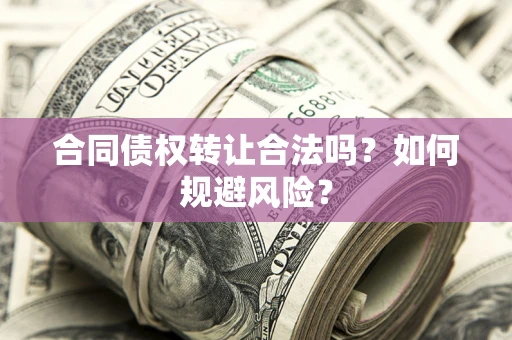 武汉合同债权转让合法吗?如何规避风险? 武汉合同债权转让合法吗?如何规避风险?