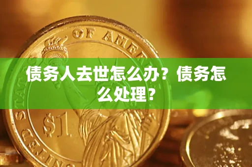 武汉债务人去世怎么办？债务怎么处理？