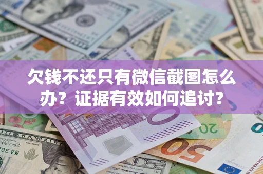 武汉欠钱不还只有微信截图怎么办？证据有效如何追讨？
