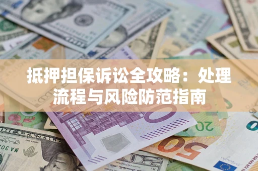 武汉抵押担保诉讼全攻略：处理流程与风险防范指南