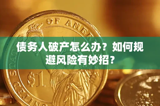 武汉债务人破产怎么办？如何规避风险有妙招？