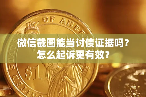 武汉微信截图能当讨债证据吗？怎么起诉更有效？
