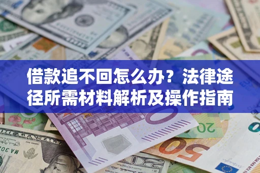 武汉借款追不回怎么办?法律途径所需材料解析及操作指南 武汉借款追不回怎么办?法律途径所需材料解析及操作指南