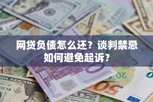 武汉网贷负债怎么还？谈判禁忌如何避免起诉？