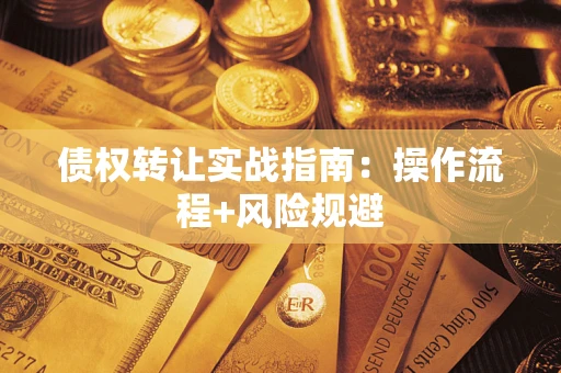 武汉债权转让实战指南：操作流程+风险规避