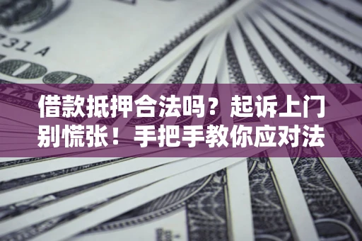 武汉借款抵押合法吗？起诉上门别慌张！手把手教你应对法律程序