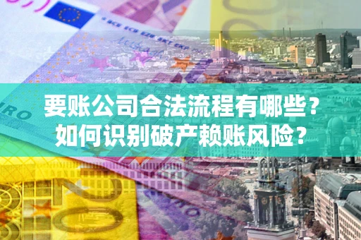 武汉要账公司合法流程有哪些？如何识别破产赖账风险？