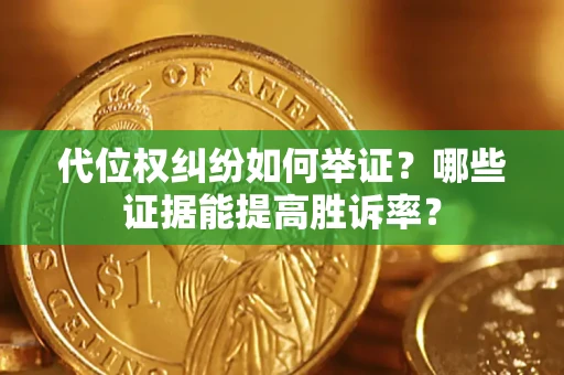 武汉代位权纠纷如何举证？哪些证据能提高胜诉率？