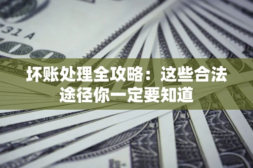 武汉坏账处理全攻略：这些合法途径你一定要知道