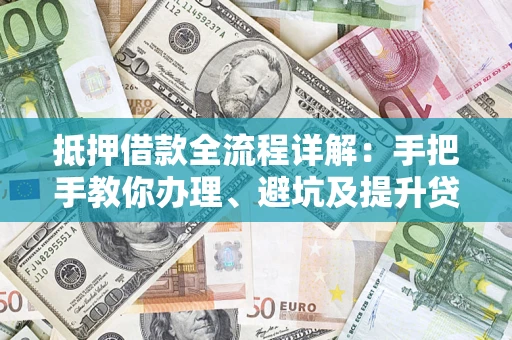 武汉抵押借款全流程详解：手把手教你办理、避坑及提升贷款额度