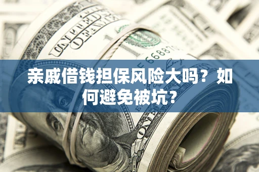 武汉亲戚借钱担保风险大吗？如何避免被坑？