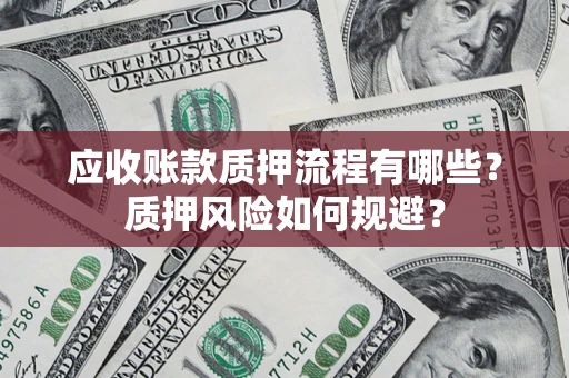 武汉应收账款质押流程有哪些？质押风险如何规避？