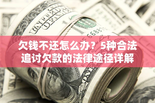 武汉欠钱不还怎么办？5种合法追讨欠款的法律途径详解