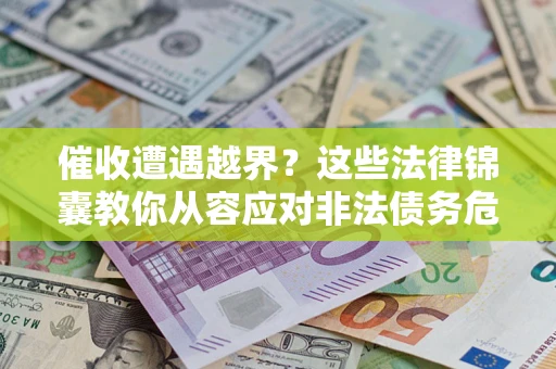 武汉催收遭遇越界？这些法律锦囊教你从容应对非法债务危机
