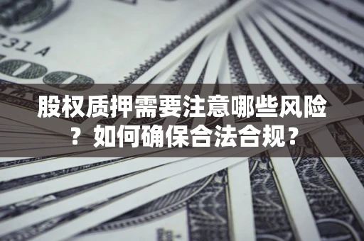 武汉股权质押需要注意哪些风险？如何确保合法合规？