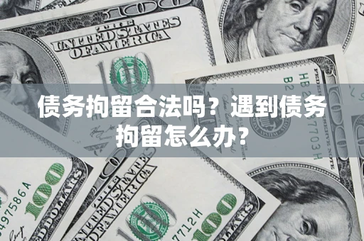 武汉债务拘留合法吗？遇到债务拘留怎么办？