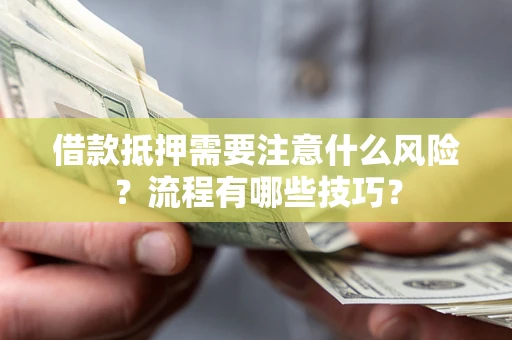 武汉借款抵押需要注意什么风险？流程有哪些技巧？