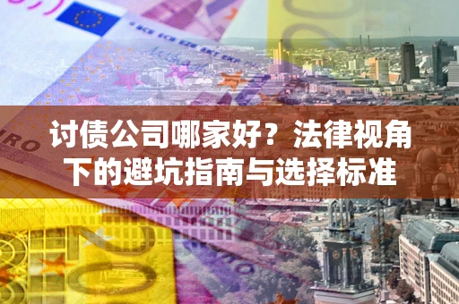 武汉讨债公司哪家好？法律视角下的避坑指南与选择标准