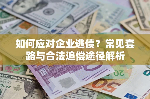 武汉如何应对企业逃债？常见套路与合法追偿途径解析