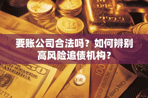 武汉要账公司合法吗？如何辨别高风险追债机构？
