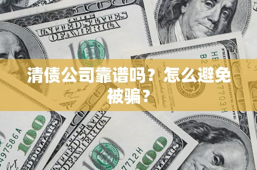 武汉清债公司靠谱吗？怎么避免被骗？