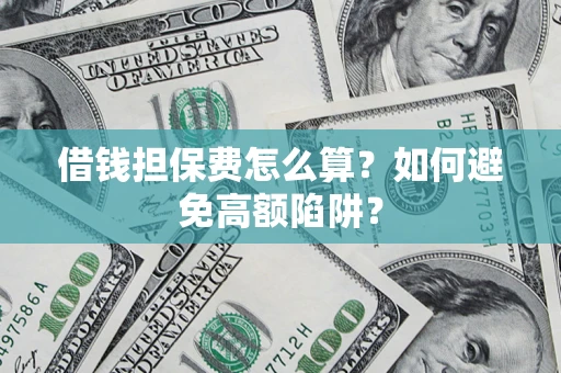 武汉借钱担保费怎么算？如何避免高额陷阱？