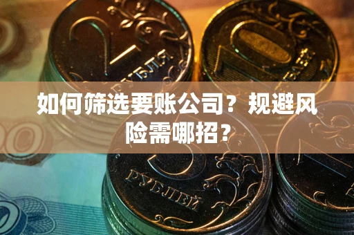 武汉如何筛选要账公司？规避风险需哪招？