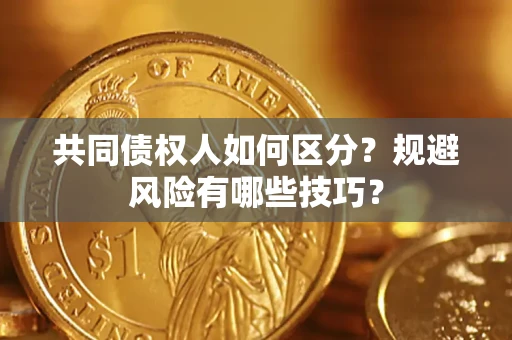 武汉共同债权人如何区分？规避风险有哪些技巧？