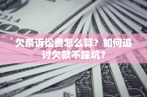 武汉欠条诉讼费怎么算？如何追讨欠款不踩坑？