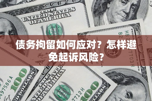 武汉债务拘留如何应对？怎样避免起诉风险？