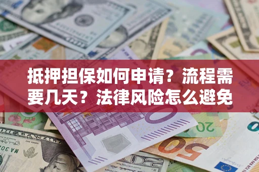 武汉抵押担保如何申请？流程需要几天？法律风险怎么避免？避坑指南