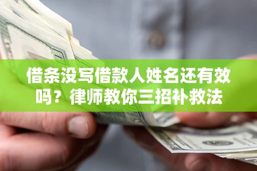 武汉借条没写借款人姓名还有效吗？律师教你三招补救法