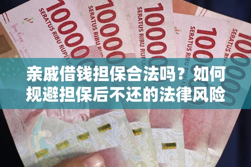武汉亲戚借钱担保合法吗？如何规避担保后不还的法律风险？