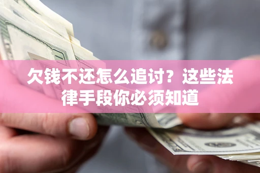 武汉欠钱不还怎么追讨？这些法律手段你必须知道