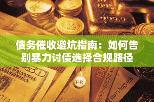 武汉债务催收避坑指南：如何告别暴力讨债选择合规路径