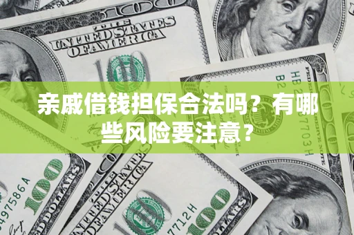 武汉亲戚借钱担保合法吗？有哪些风险要注意？