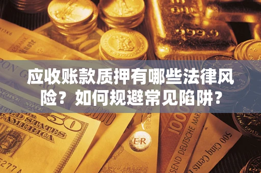 武汉应收账款质押有哪些法律风险？如何规避常见陷阱？