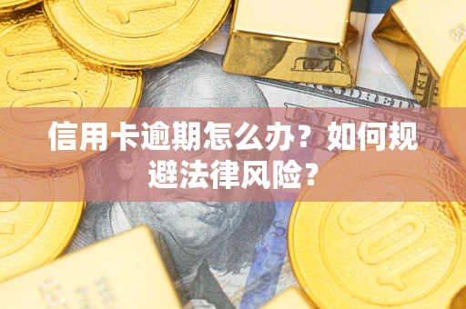 武汉信用卡逾期怎么办？如何规避法律风险？