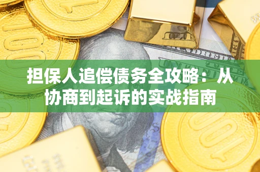 武汉担保人追偿债务全攻略:从协商到起诉的实战指南 武汉担保人追偿债务全攻略:从协商到起诉的实战指南