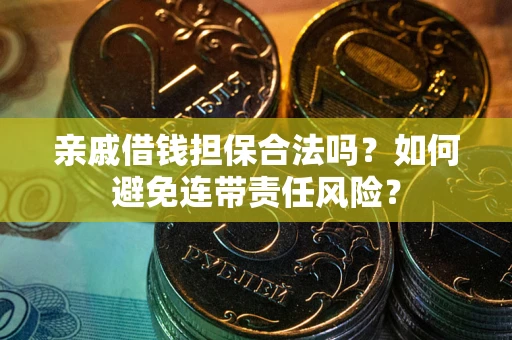 武汉亲戚借钱担保合法吗？如何避免连带责任风险？