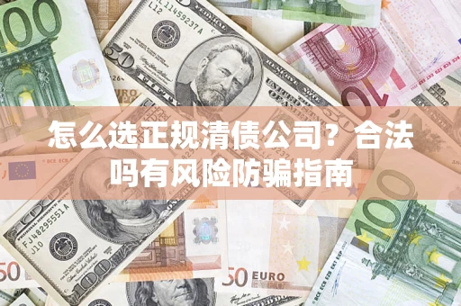 武汉怎么选正规清债公司？合法吗有风险防骗指南