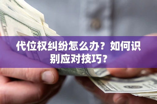 武汉代位权纠纷怎么办？如何识别应对技巧？