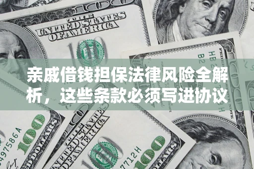 武汉亲戚借钱担保法律风险全解析，这些条款必须写进协议