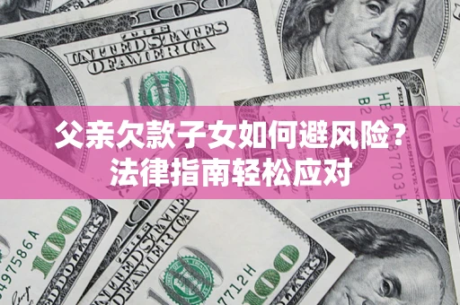 武汉父亲欠款子女如何避风险？法律指南轻松应对