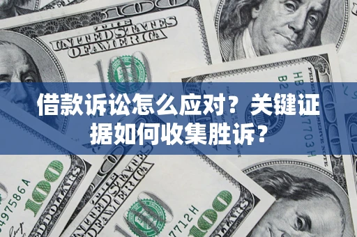 武汉借款诉讼怎么应对？关键证据如何收集胜诉？