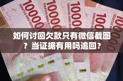 武汉如何讨回欠款只有微信截图？当证据有用吗追回？