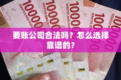 武汉要账公司合法吗？怎么选择靠谱的？